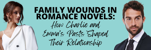 Family Wounds in Romance Novels: How Charlie and Emma’s Pasts Shaped Their Relationship