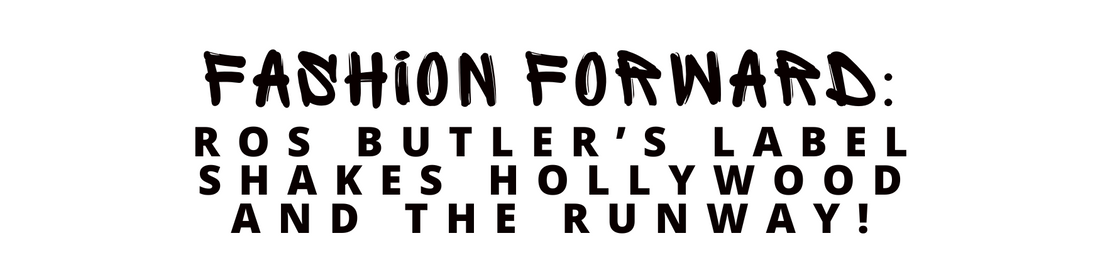 Fashion Forward: Ros Butler’s Label Shakes Hollywood and the Runway!